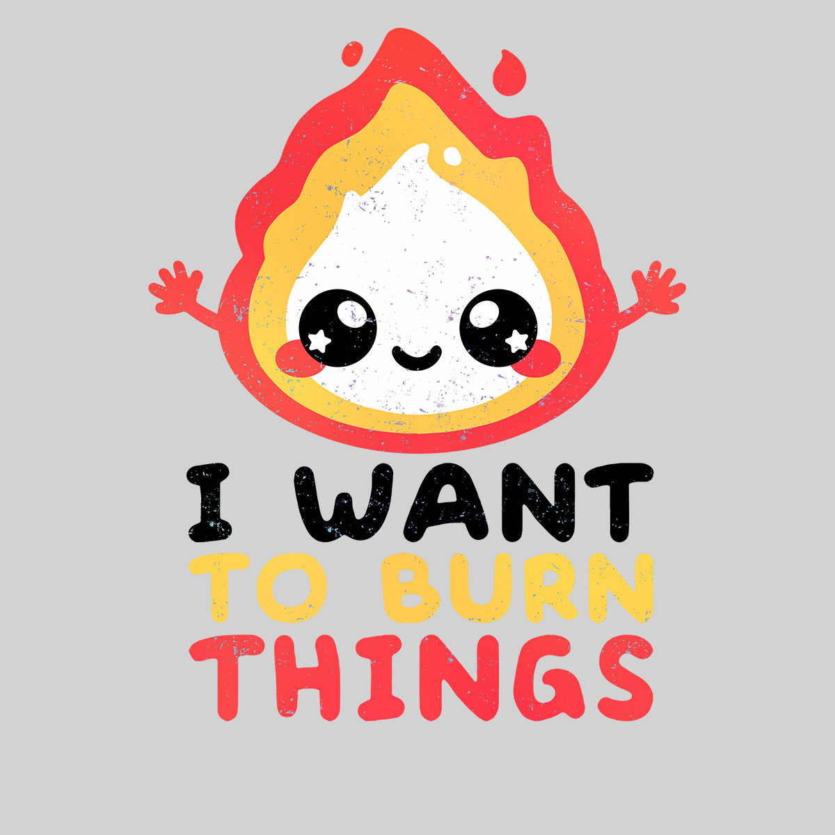 I want to Burn Things Happy Positive Quote Funny Gift Unisex T-shirt