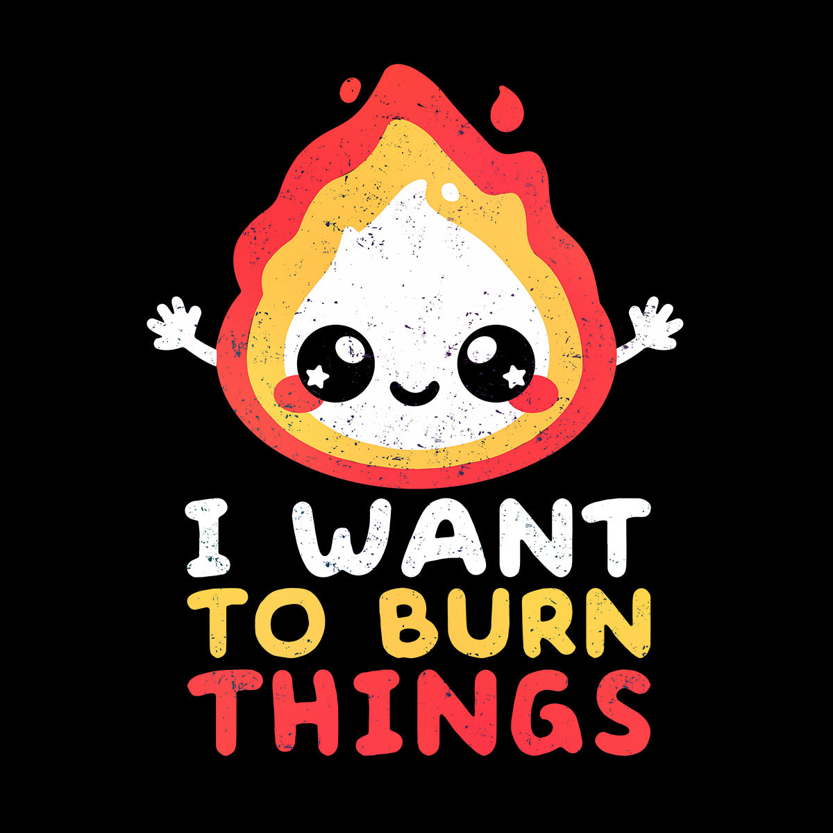 I want to Burn Things Happy Positive Quote Funny Gift Unisex T-shirt