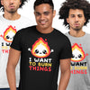 I want to Burn Things Happy Positive Quote Funny Gift Unisex T-shirt